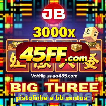 pistolinha e bb santos